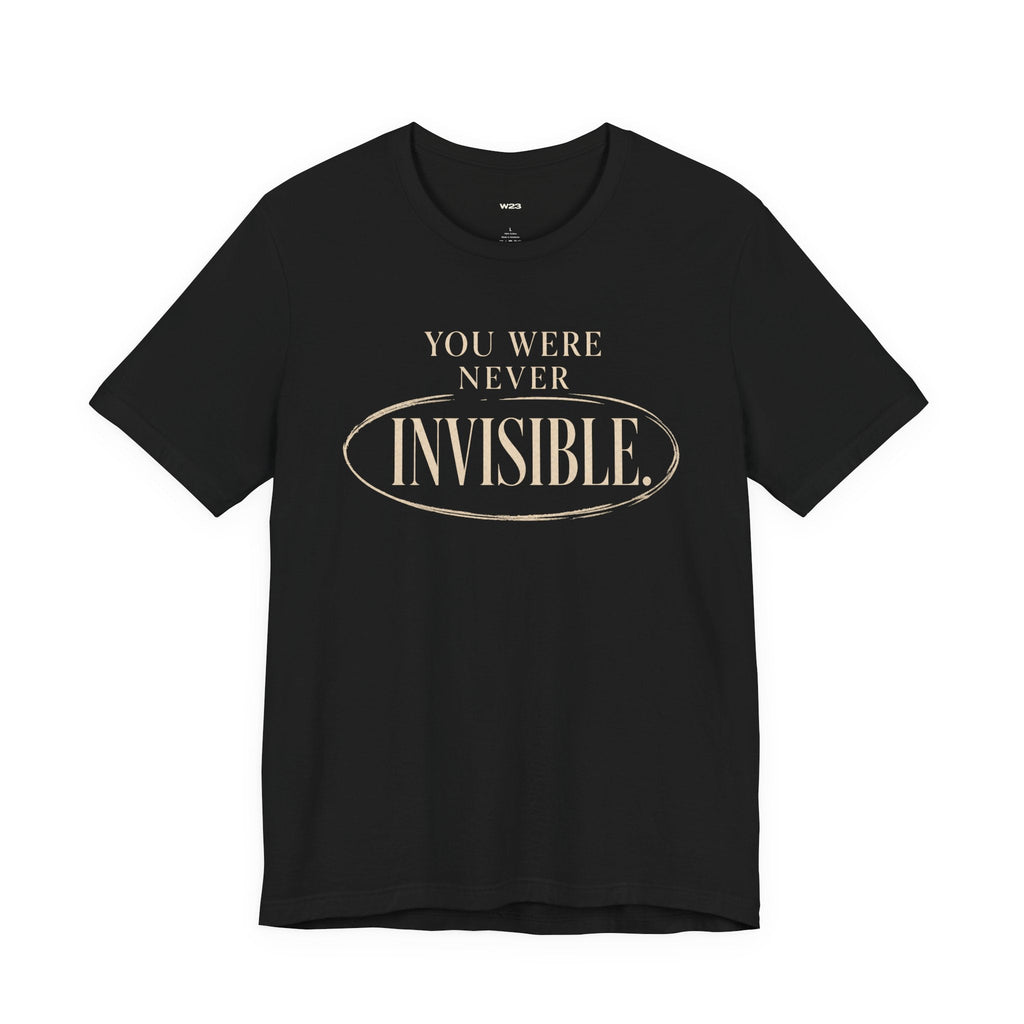 You Were Never Invisible T-Shirt — Inspirational Statement Tee