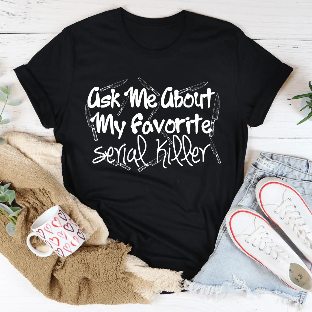 Ask Me About My Favorite Serial Killer Tee