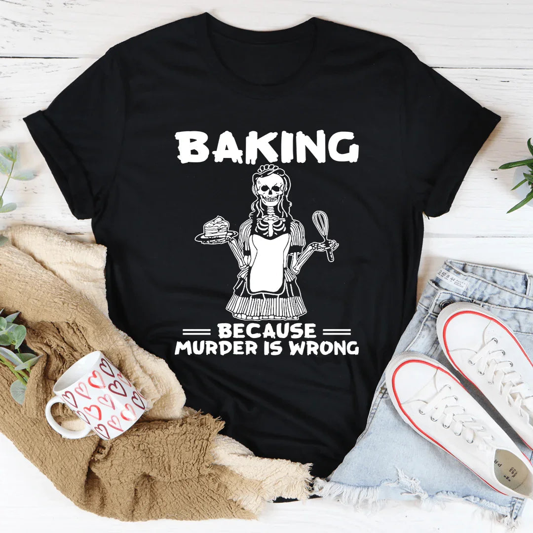 Baking Because Murder Is Wrong Tee
