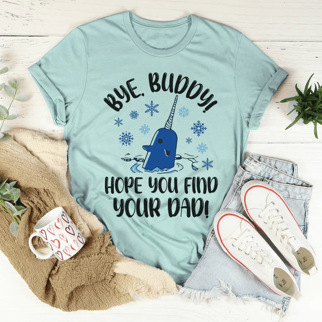 Bye Buddy Hope You Find Your Dad Tee