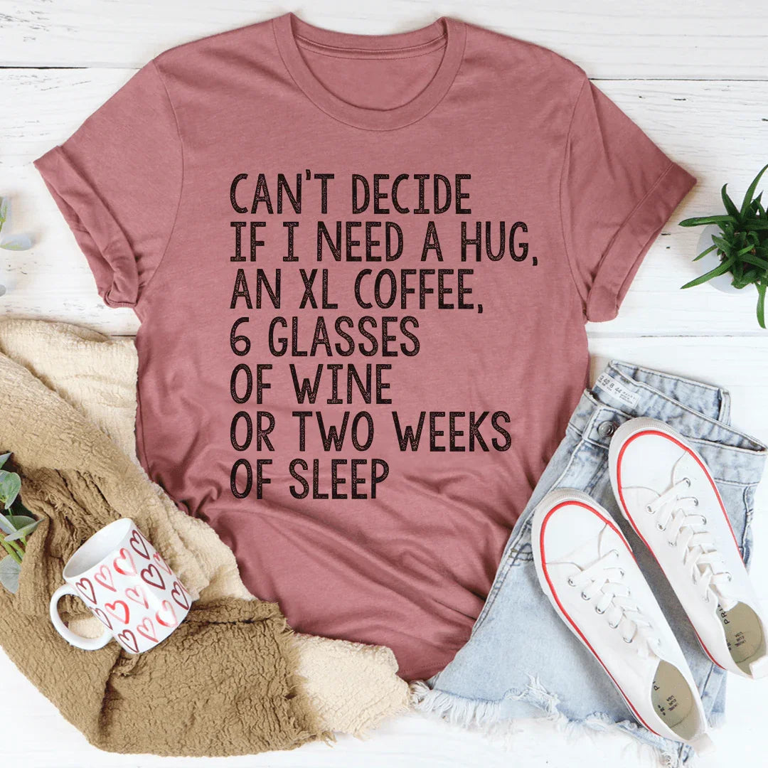 Can't Decide If I Need A Hug An XL Coffee 6 Glasses Of Wine Tee