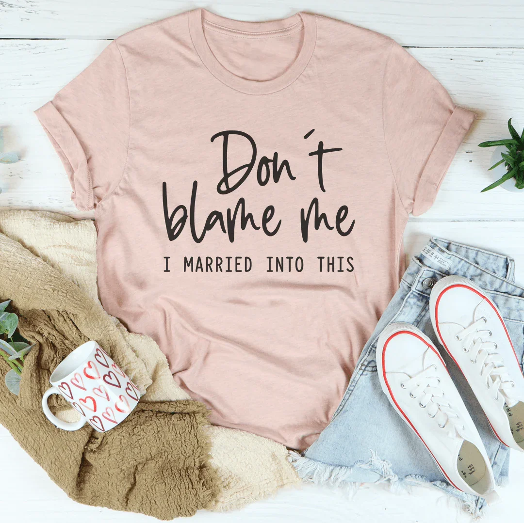 Don't Blame Me I Just Married Into This Tee