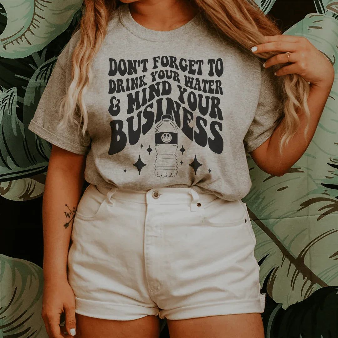 Don't Forget To Drink Your Water And Mind Your Business Tee