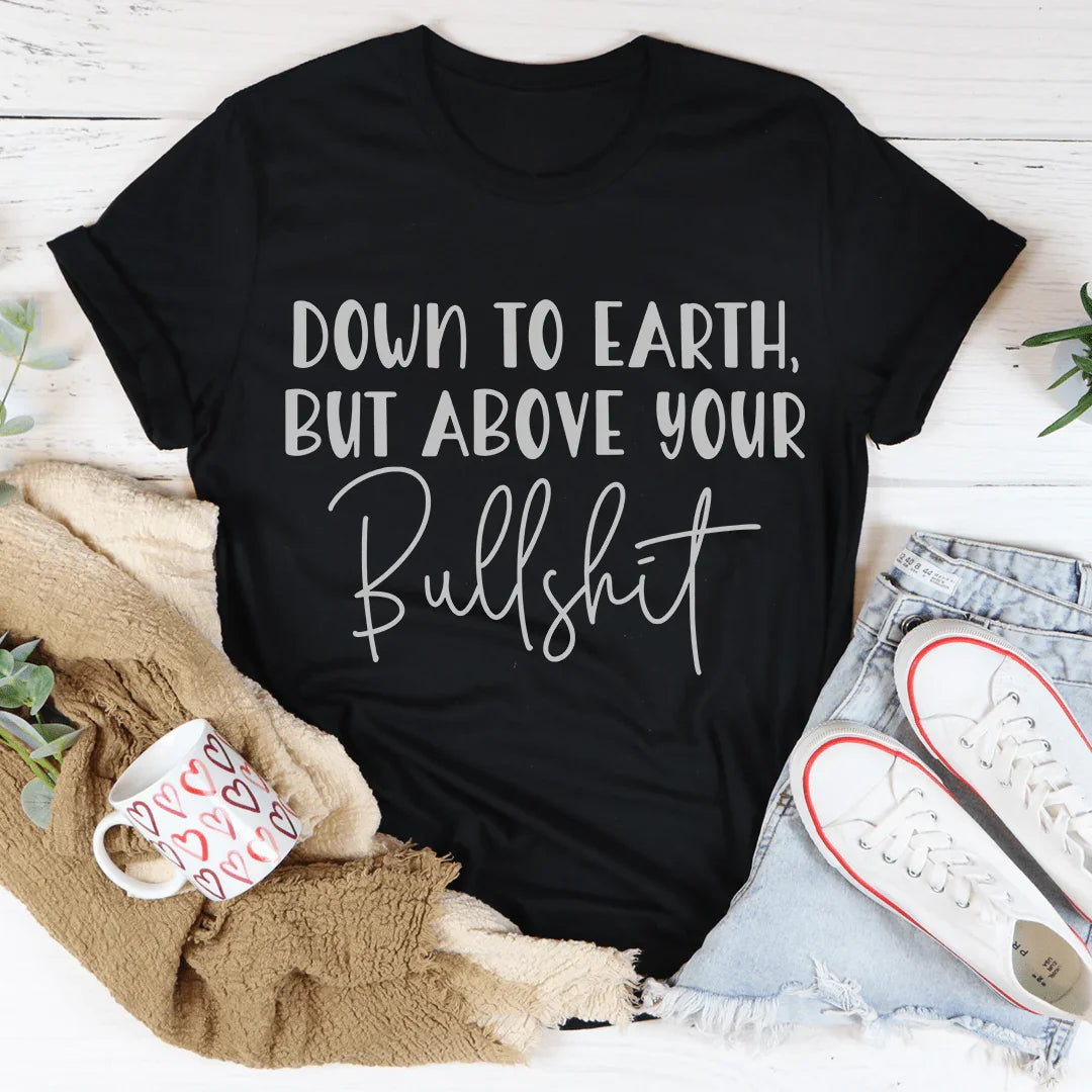 Down To Earth But Above Your BS Tee