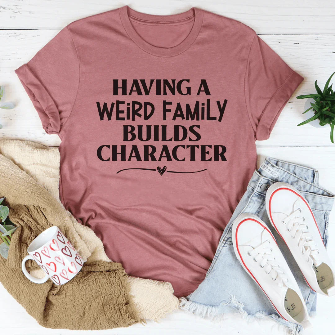 Having A Weird Family Builds Character Tee