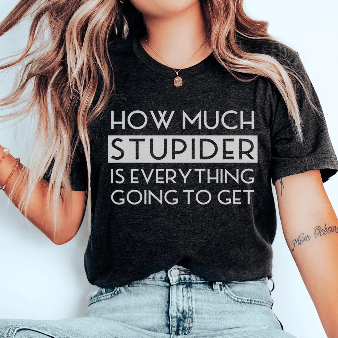 How Much Stupider Is Everything Going To Get Tee