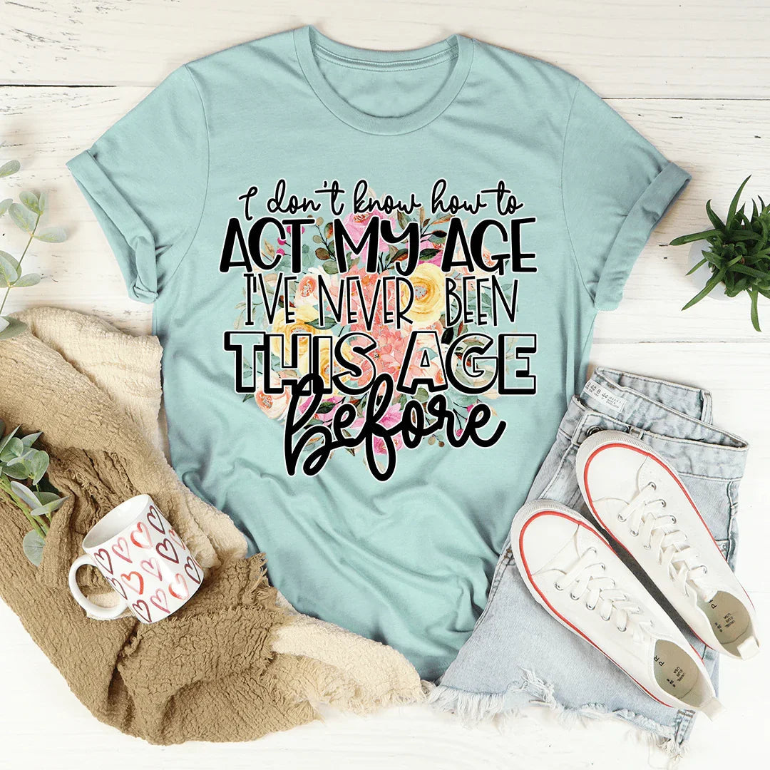 I Don't Know How To Act My Age Tee
