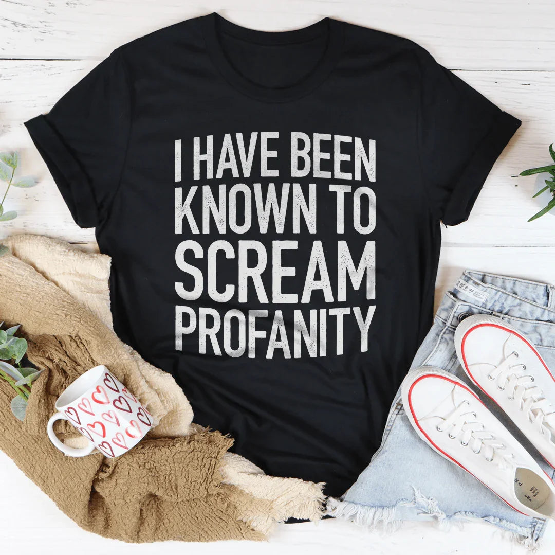 I Have Been Known To Scream Profanity Tee