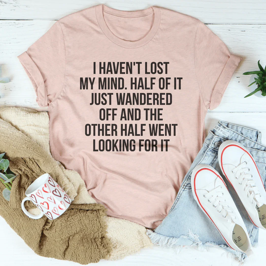 I Haven't Lost My Mind Tee