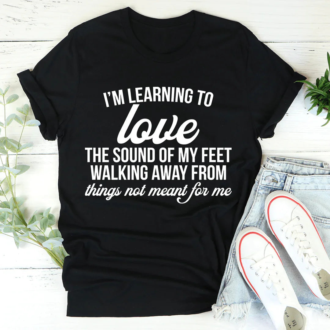 I'm Learning To Love The Sound Of My Feet Walking Away Tee