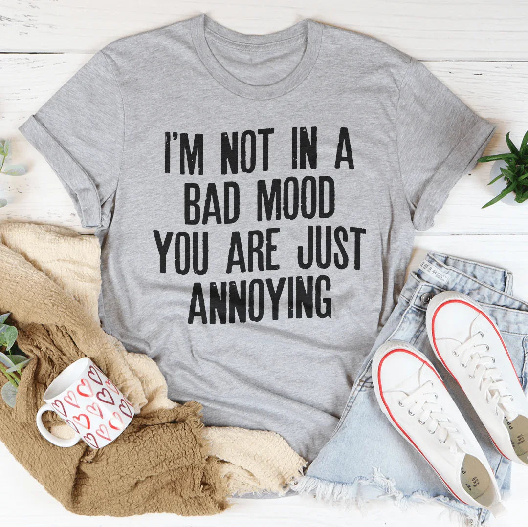 I'm Not In A Bad Mood You Are Just Annoying Tee