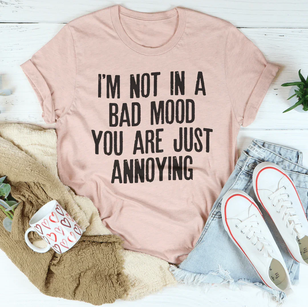 I'm Not In A Bad Mood You Are Just Annoying Tee