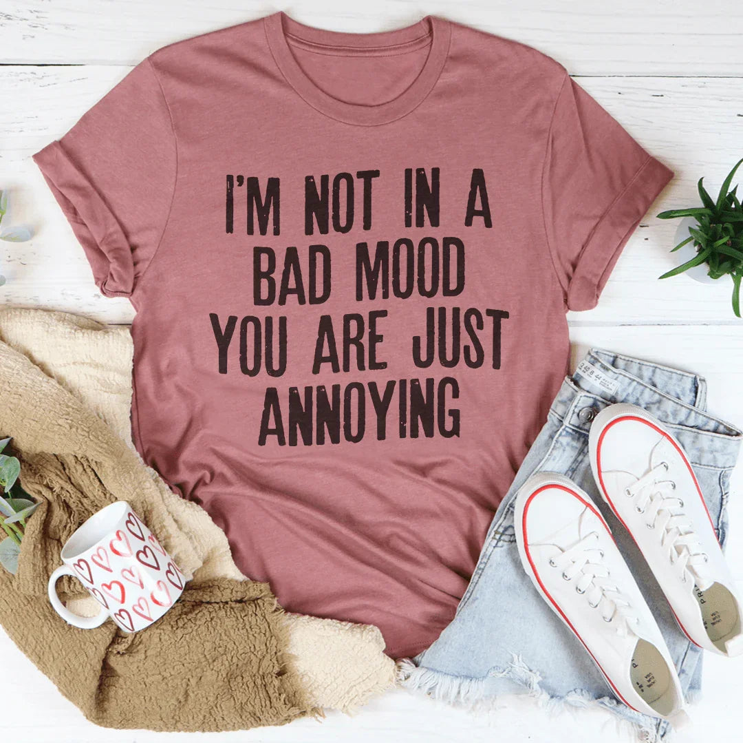 I'm Not In A Bad Mood You Are Just Annoying Tee