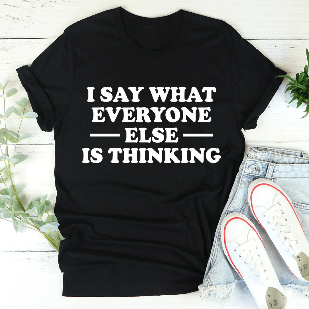 I Say What Everyone Else Is Thinking Tee
