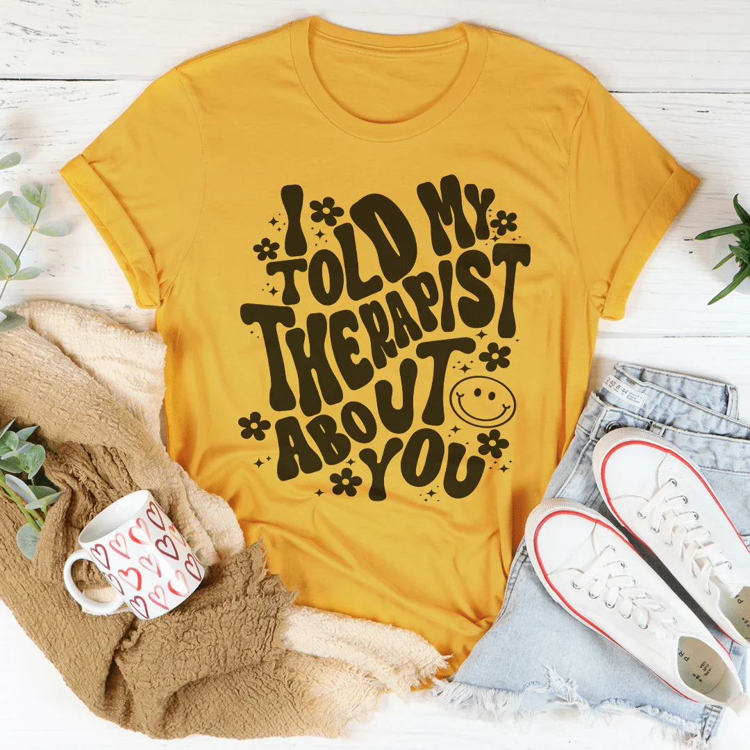 I Told My Therapist About You Tee