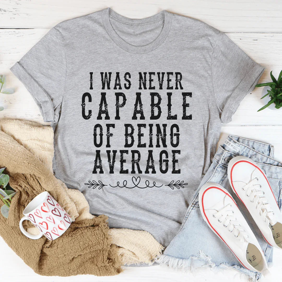 I Was Never Capable Of Being Average Tee