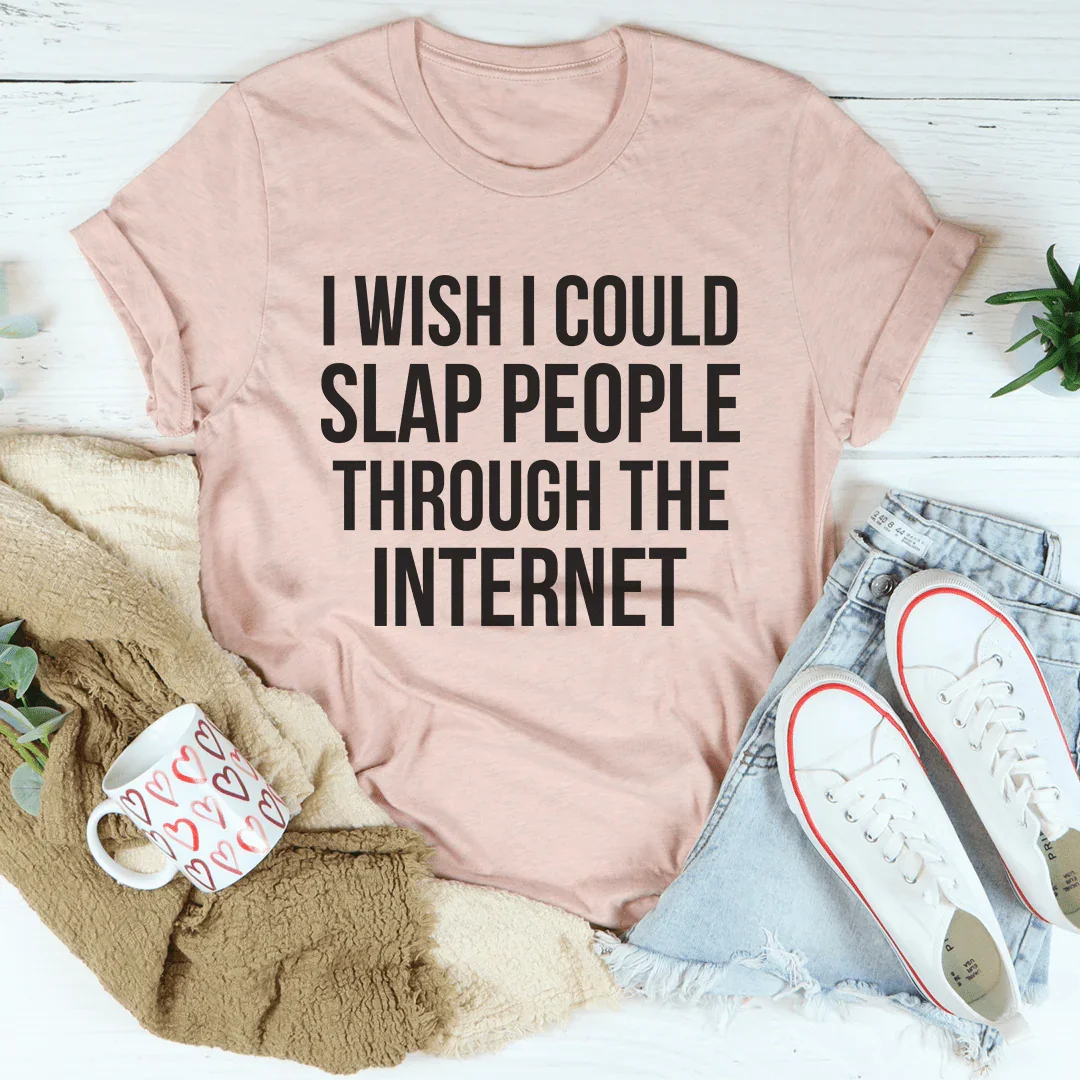 I Wish I Could Slap People Through The Internet Tee