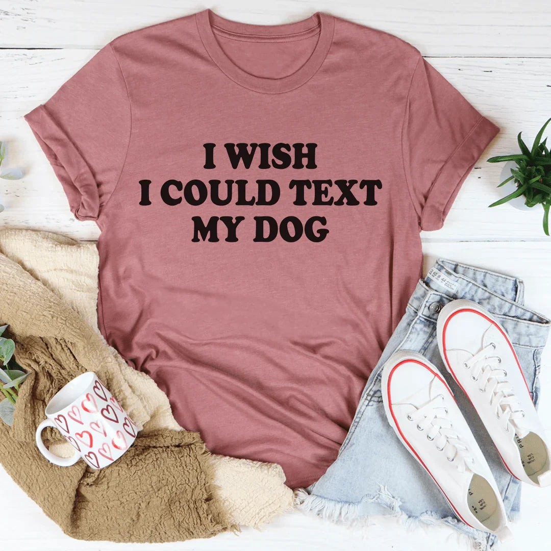 I Wish I Could Text My Dog Tee