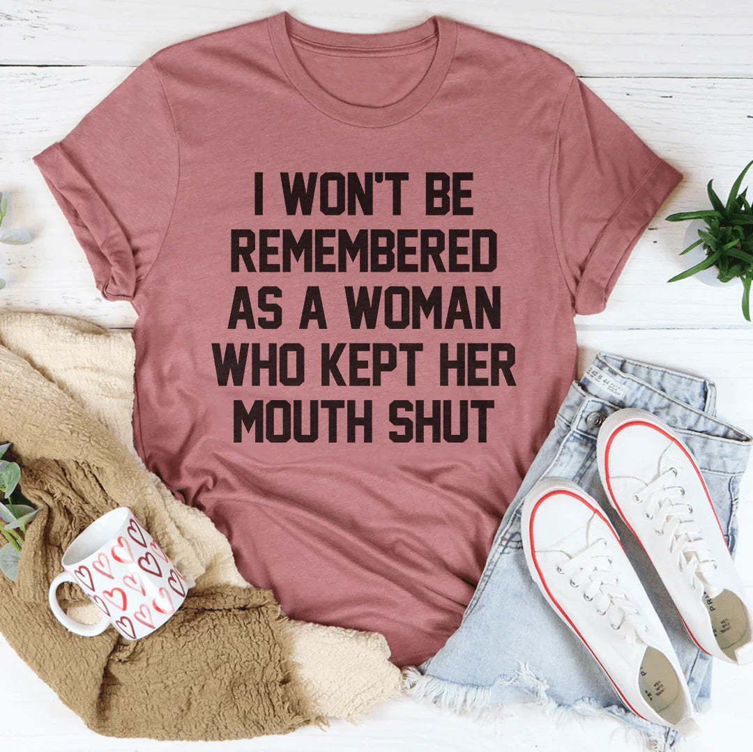 I Won't Be Remembered As A Woman Who Kept Her Mouth Shut Tee
