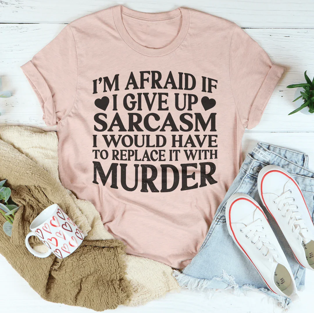 If I Give Up Sarcasm Tee