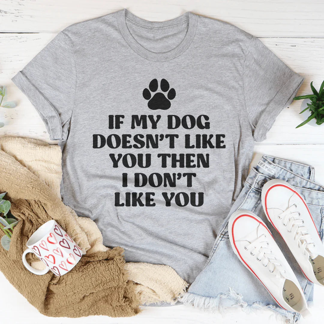 If My Dog Doesn't Like You Then I Don't Like You Tee