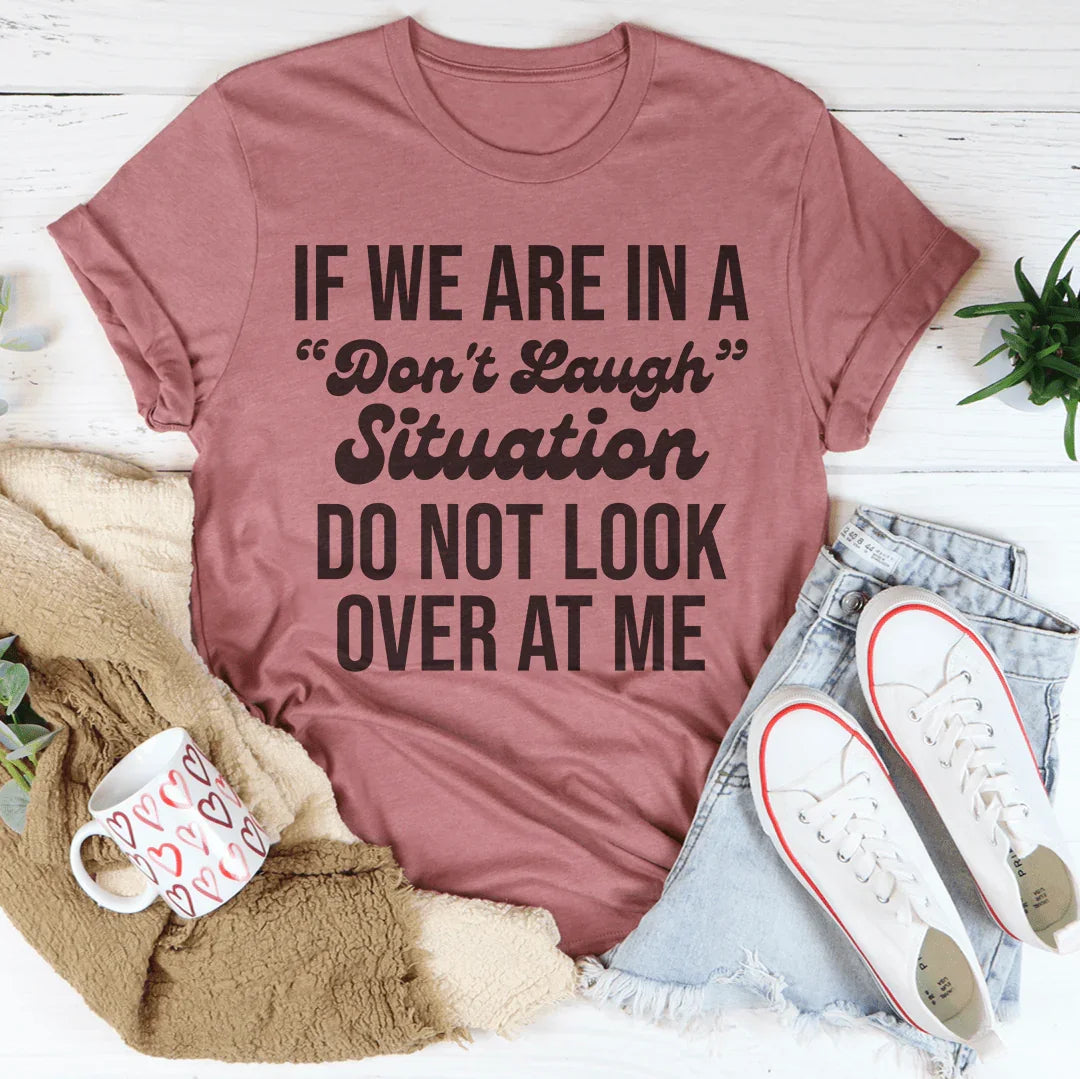 If We Are In A Don't Laugh Situation Do Not Look Over At Me Tee