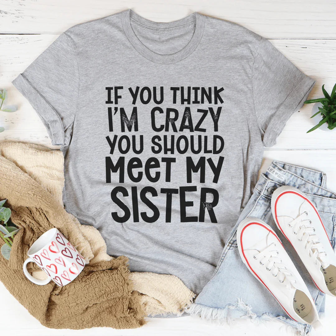 If You Think I'm Crazy You Should Meet My Sister Tee