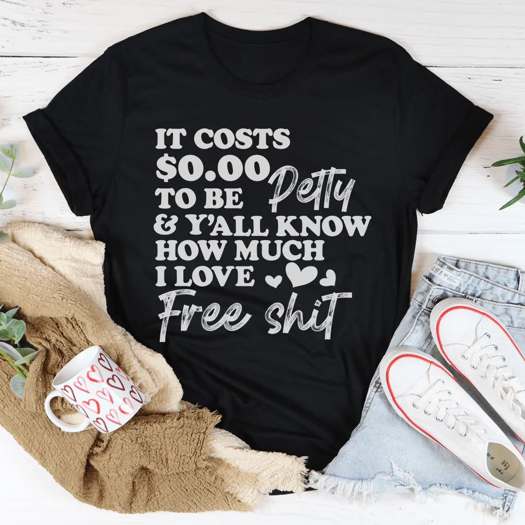 It Costs $0.00 To Be Petty Tee