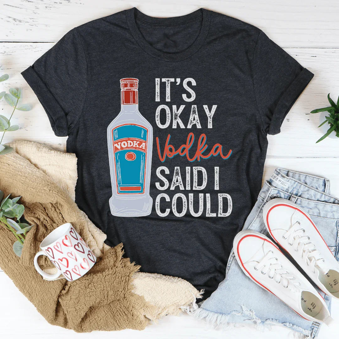 It's Okay Vodka Said I Could Tee