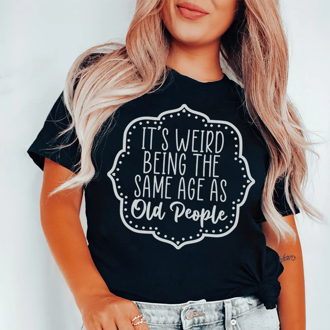 It's Weird Being The Same Age As Old People Tee
