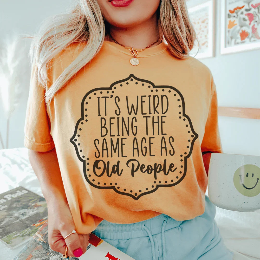 It's Weird Being The Same Age As Old People Tee