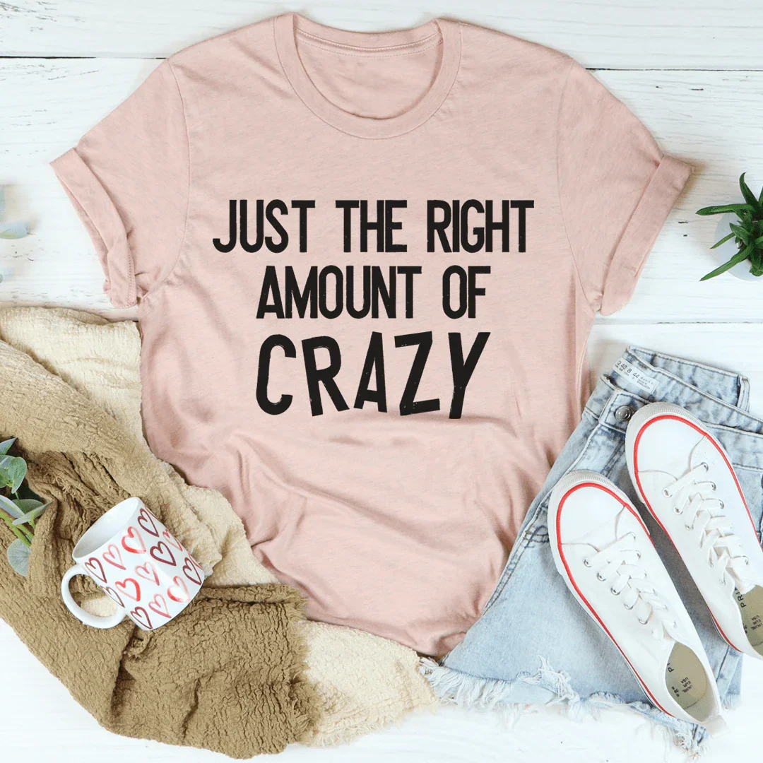 Just The Right Amount Of Crazy Tee
