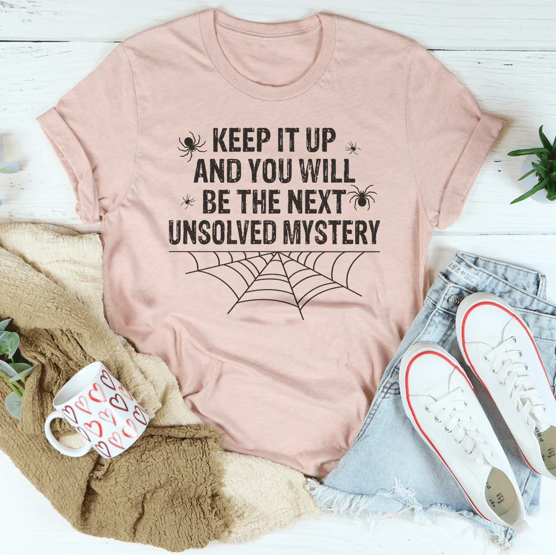 Keep It Up And You'll Be The Next Unsolved Mystery Tee