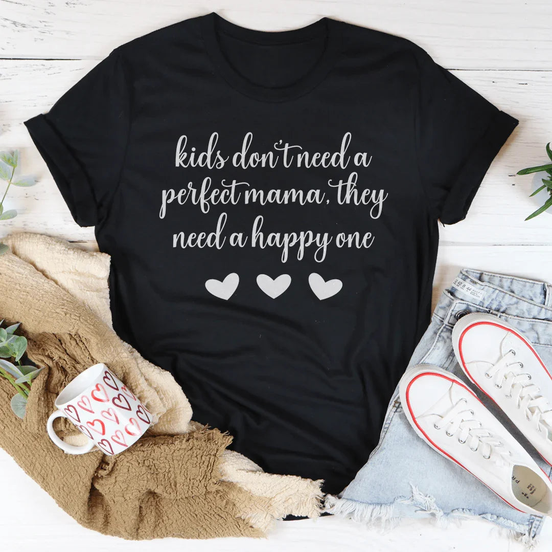 Kids Don't Need A Perfect Mama They Need A Happy One Tee