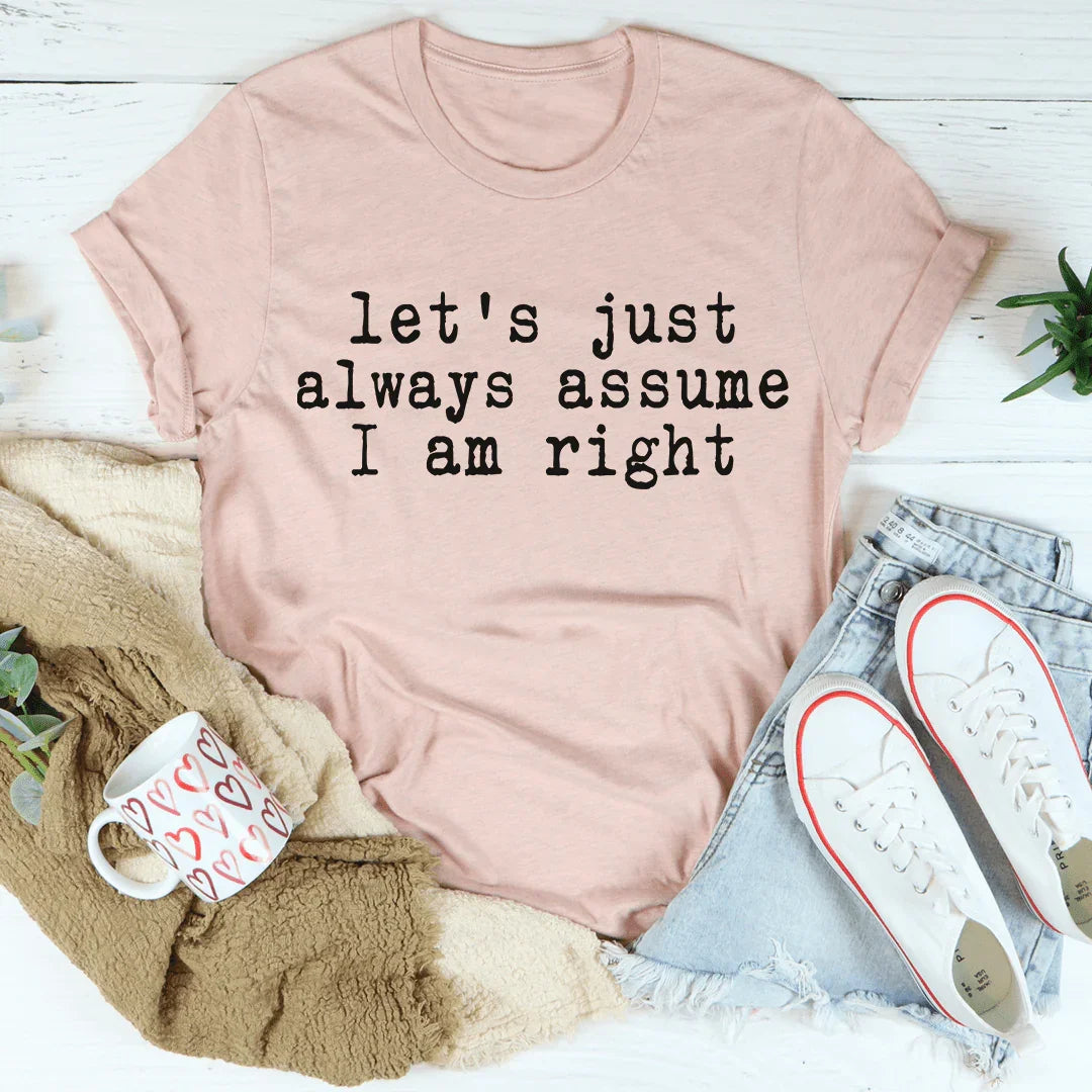 Let's Just Always Assume I Am Right Tee