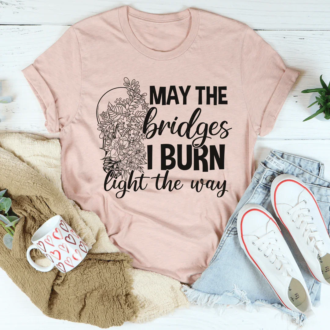 May The Bridges I Burn Light The Way Tee