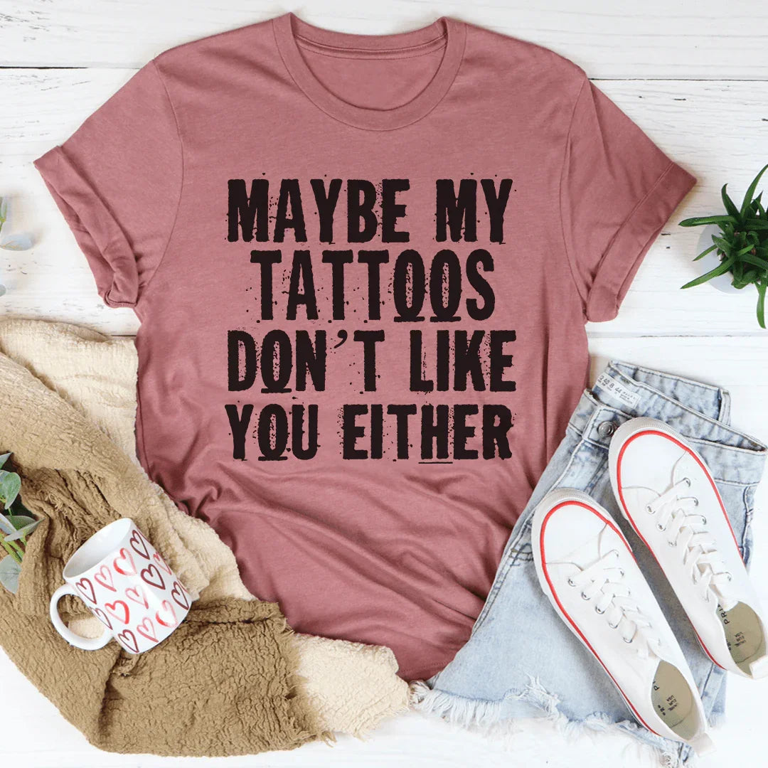 Maybe My Tattoos Don't Like You Either Tee