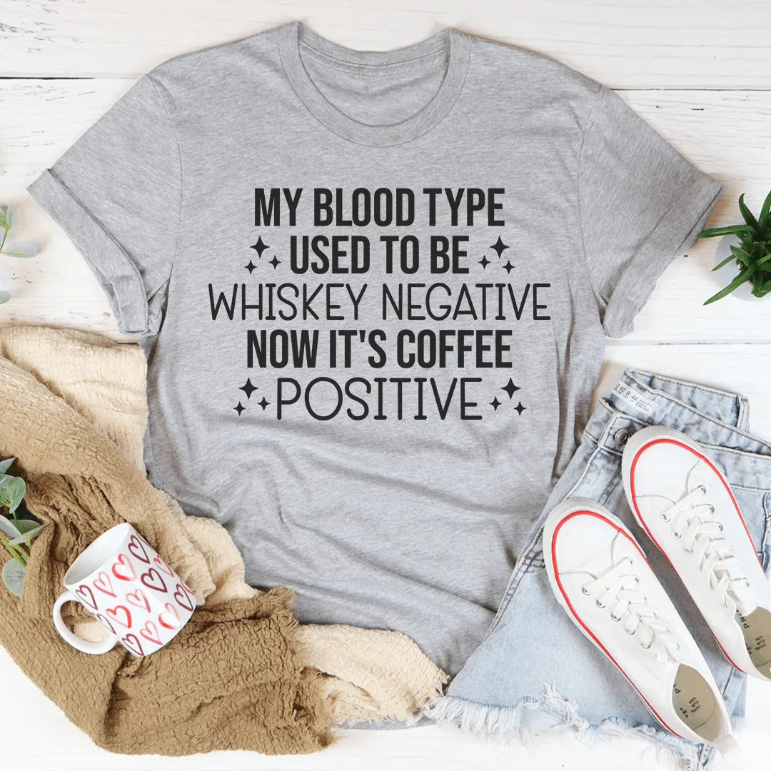 My Blood Type Used To Be Whiskey Negative Now It's Coffee Positive Tee