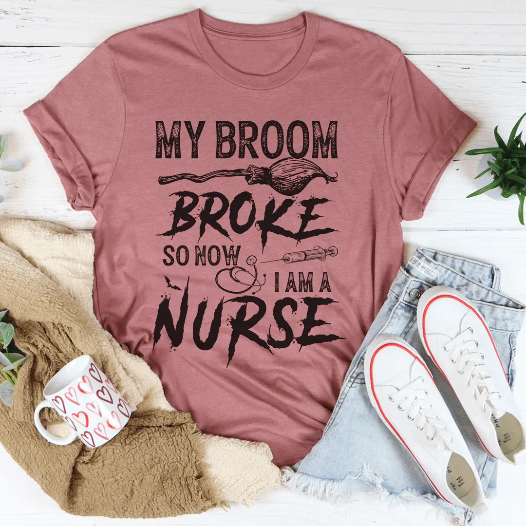 My Broom Broke So Now I Am A Nurse Tee