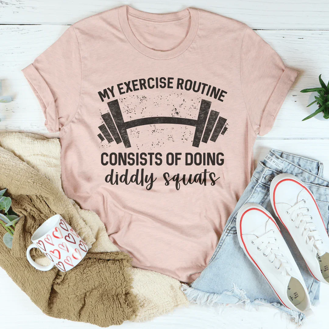 My Exercise Routine Consist Of Doing Diddly Squats Tee