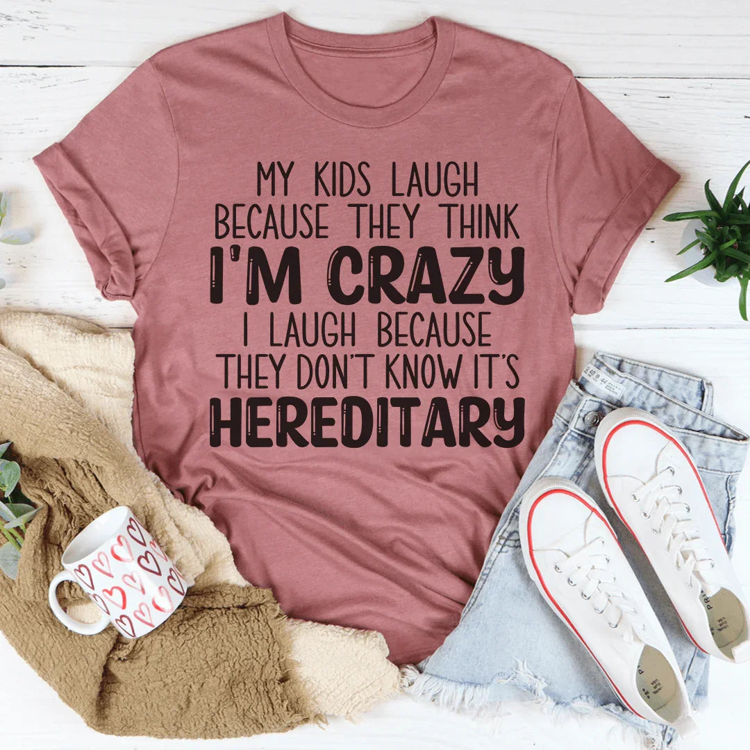 My Kids Laugh Because They Think I'm Crazy I Laugh Because They Don't Know It's Hereditary Tee