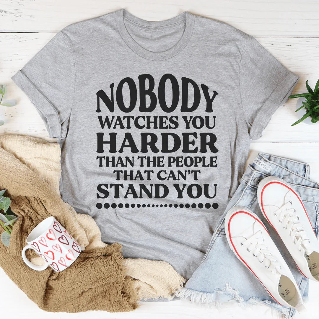 Nobody Watches You Harder Than The People That Can't Stand You Tee