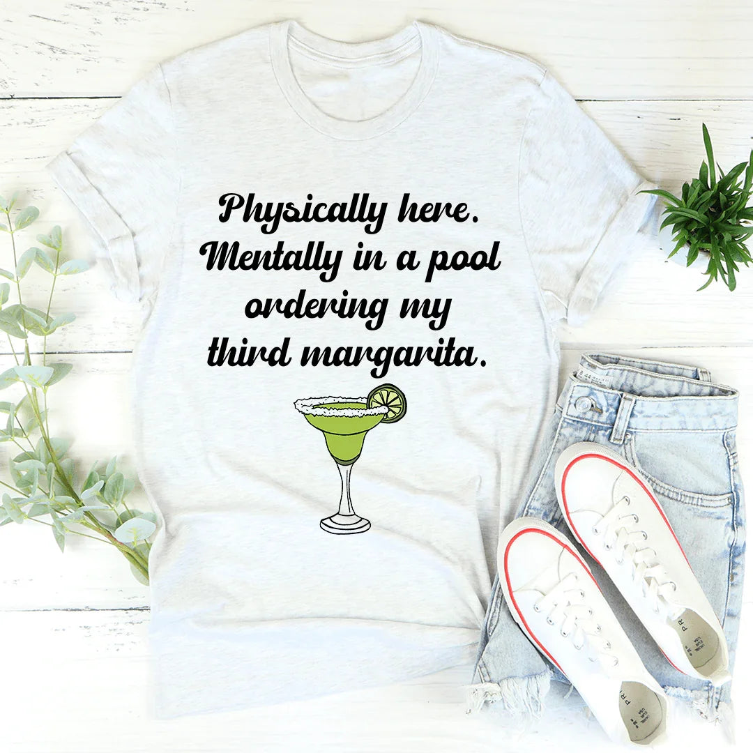 Physically Here Mentally In A Pool Ordering My Third Margarita Tee