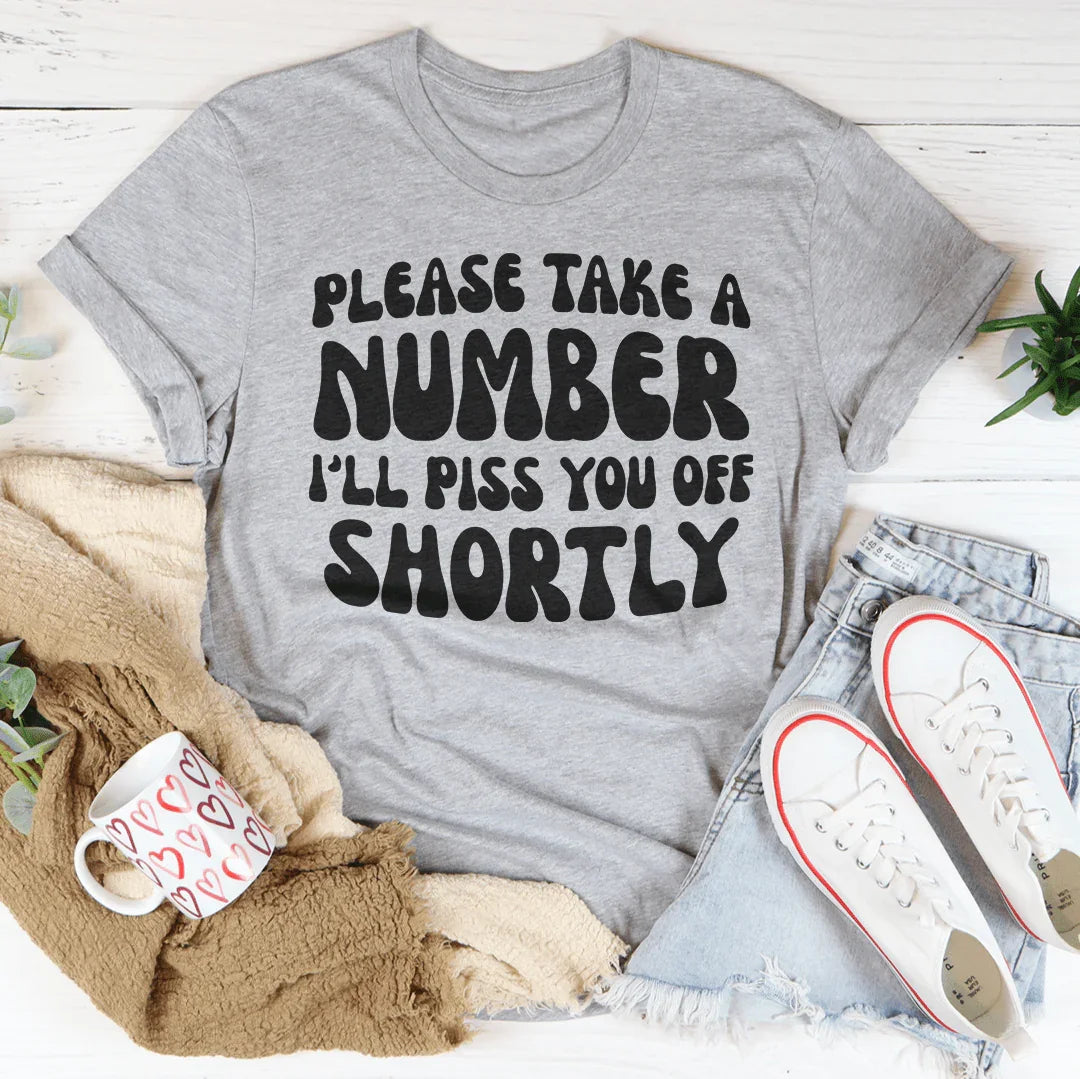 Please Take A Number I'll Piss You Off Shortly Tee