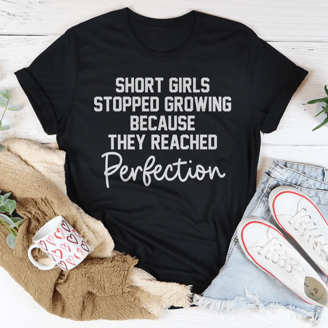 Short Girls Stopped Growing Because They Reached Perfection Tee