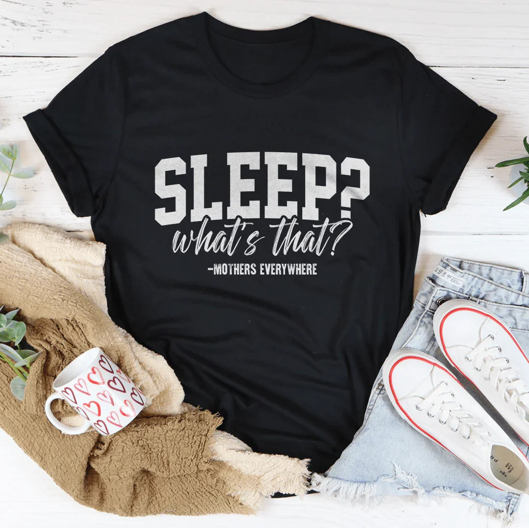 Sleep What's That Mothers Everywhere Tee