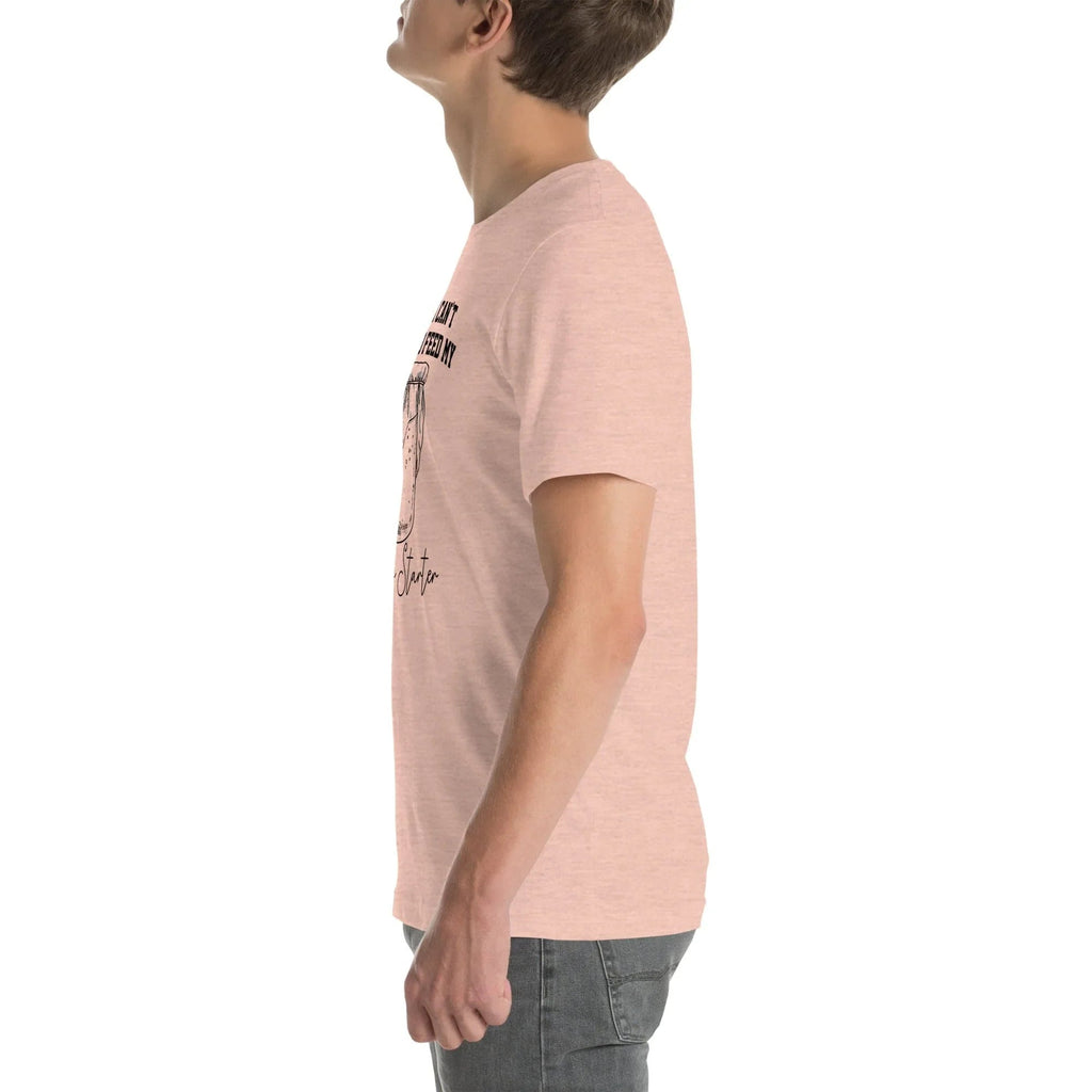 Sorry I Can't I Have To Feed My Sourdough Starter Tee