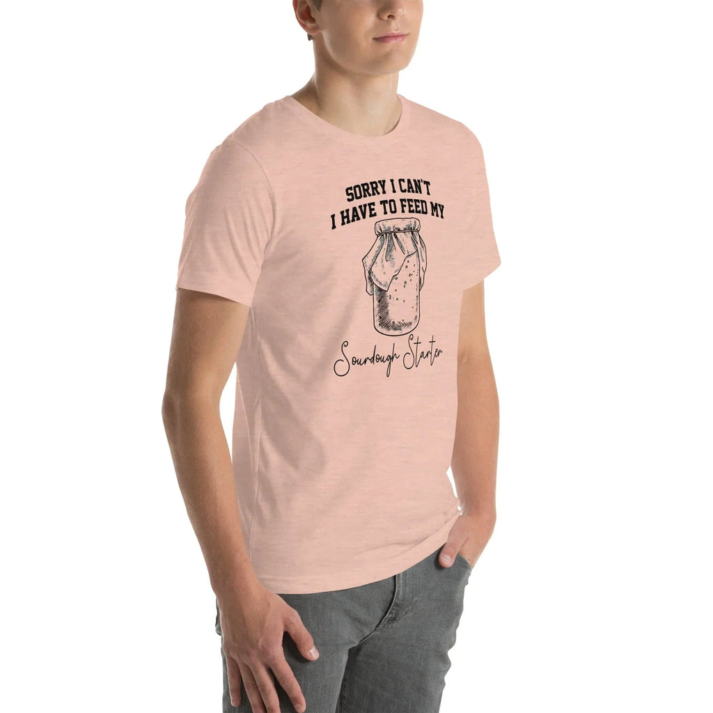 Sorry I Can't I Have To Feed My Sourdough Starter Tee