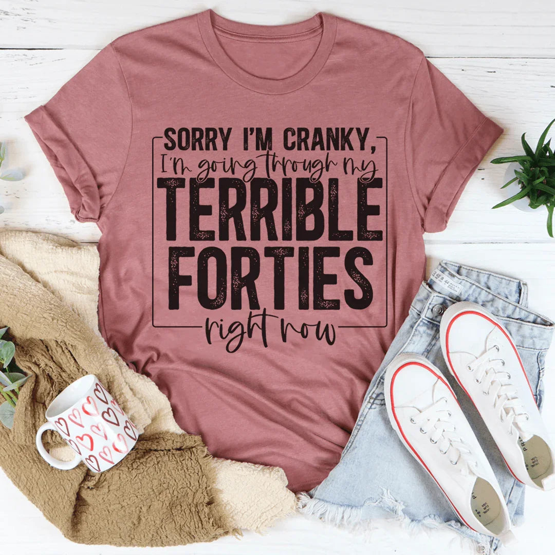 Sorry I'm Cranky I'm Going Through My Terrible Forties Right Now Tee