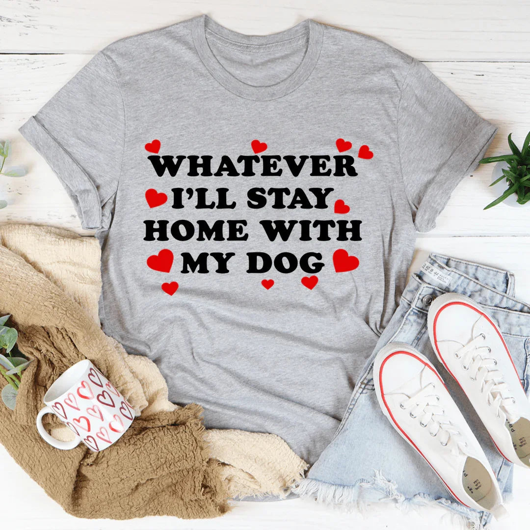 Whatever I'll Stay Home With My Dog Tee